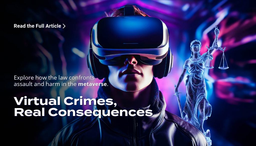 Virtual Crimes, Real Consequences – Explore how the law confronts assault and harm in the metaverse.
